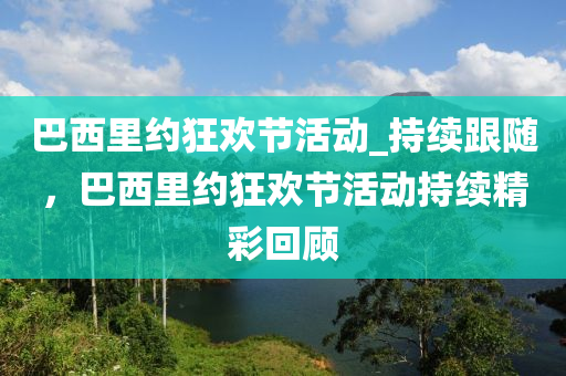 巴西里約狂歡節(jié)活動_持續(xù)跟隨，巴西里約狂歡節(jié)活動持續(xù)精彩回顧