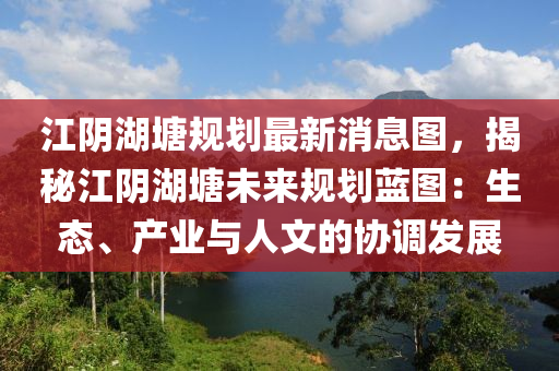 江陰湖塘規(guī)劃最新消息圖，揭秘江陰湖塘未來規(guī)劃藍(lán)圖：生態(tài)、產(chǎn)業(yè)與人文的協(xié)調(diào)發(fā)展