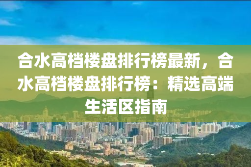 合水高檔樓盤排行榜最新，合水高檔樓盤排行榜：精選高端生活區(qū)指南