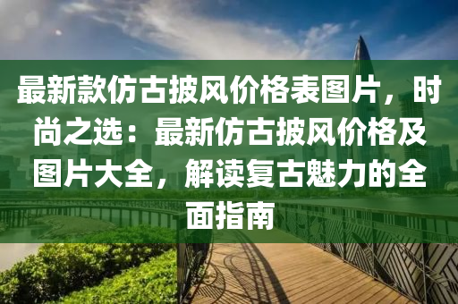 最新款仿古披風價格表圖片，時尚之選：最新仿古披風價格及圖片大全，解讀復古魅力的全面指南