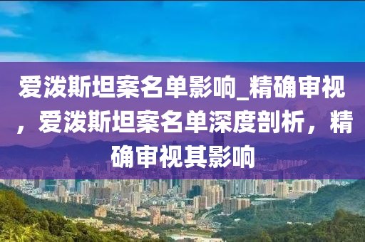 愛潑斯坦案名單影響_精確審視，愛潑斯坦案名單深度剖析，精確審視其影響