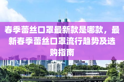 春季蕾絲口罩最新款是哪款，最新春季蕾絲口罩流行趨勢及選購指南