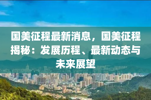 國美征程最新消息，國美征程揭秘：發(fā)展歷程、最新動態(tài)與未來展望