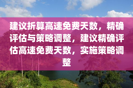 建議折算高速免費天數(shù)，精確評估與策略調(diào)整，建議精確評估高速免費天數(shù)，實施策略調(diào)整