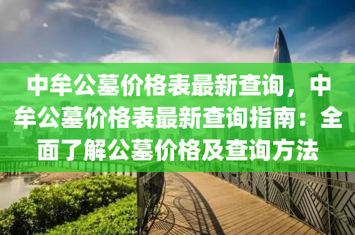 中牟公墓價(jià)格表最新查詢(xún)，中牟公墓價(jià)格表最新查詢(xún)指南：全面了解公墓價(jià)格及查詢(xún)方法