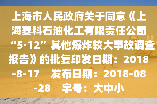 上海市人民政府關(guān)于同意《上海賽科石油化工有限責(zé)任公司“5·12”其他爆炸較大事故調(diào)查報(bào)告》的批復(fù)印發(fā)日期：2018-8-17    發(fā)布日期：2018-08-28    字號(hào)：大中小