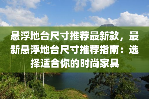 懸浮地臺尺寸推薦最新款，最新懸浮地臺尺寸推薦指南：選擇適合你的時尚家具