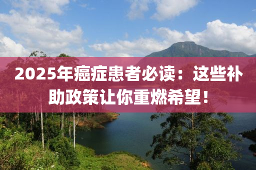 2025年癌癥患者必讀：這些補助政策讓你重燃希望！