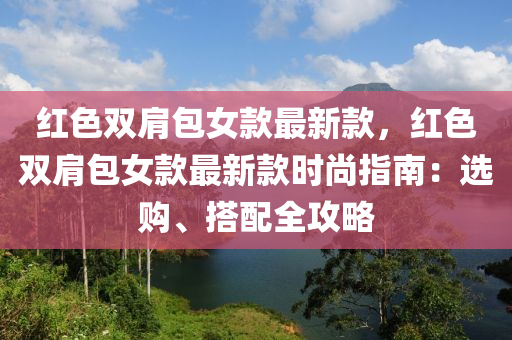 紅色雙肩包女款最新款，紅色雙肩包女款最新款時尚指南：選購、搭配全攻略