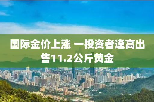 國際金價上漲 一投資者逢高出售11.2公斤黃金