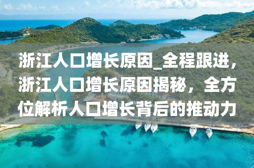 浙江人口增長原因_全程跟進(jìn)，浙江人口增長原因揭秘，全方位解析人口增長背后的推動力