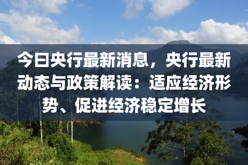 今曰央行最新消息，央行最新動(dòng)態(tài)與政策解讀：適應(yīng)經(jīng)濟(jì)形勢(shì)、促進(jìn)經(jīng)濟(jì)穩(wěn)定增長(zhǎng)