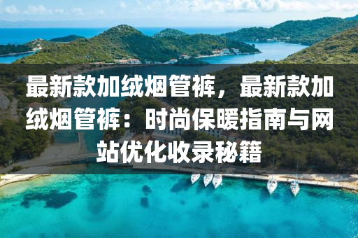 最新款加絨煙管褲，最新款加絨煙管褲：時尚保暖指南與網站優(yōu)化收錄秘籍