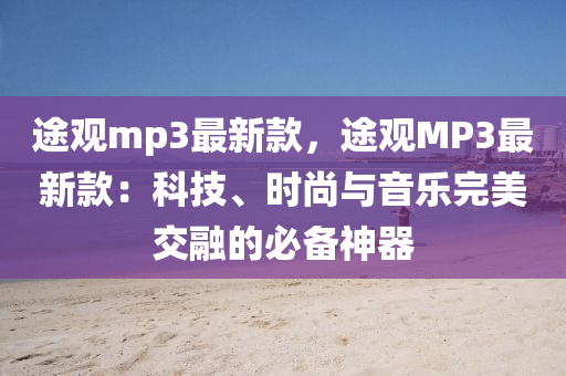 途觀mp3最新款，途觀MP3最新款：科技、時尚與音樂完美交融的必備神器