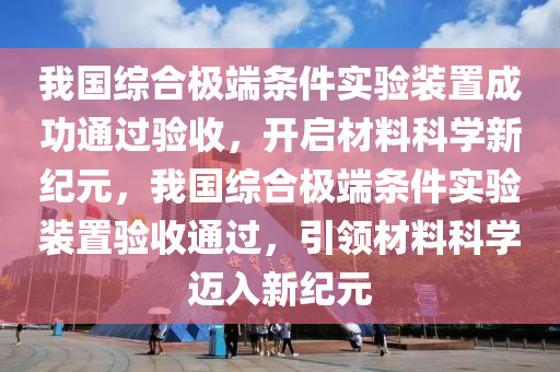 我國綜合極端條件實驗裝置成功通過驗收，開啟材料科學新紀元，我國綜合極端條件實驗裝置驗收通過，引領材料科學邁入新紀元