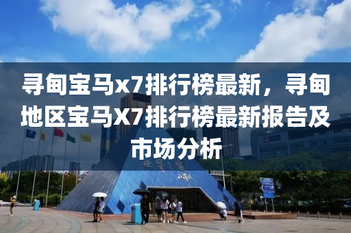 尋甸寶馬x7排行榜最新，尋甸地區(qū)寶馬X7排行榜最新報(bào)告及市場(chǎng)分析