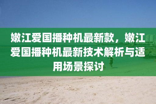 嫩江愛國播種機最新款，嫩江愛國播種機最新技術解析與適用場景探討