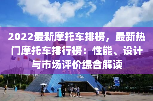 2022最新摩托車排榜，最新熱門摩托車排行榜：性能、設計與市場評價綜合解讀