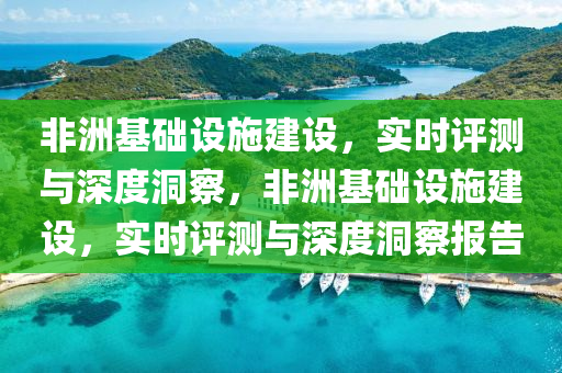 非洲基礎設施建設，實時評測與深度洞察，非洲基礎設施建設，實時評測與深度洞察報告