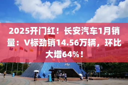 2025開門紅！長(zhǎng)安汽車1月銷量：V標(biāo)勁銷14.56萬(wàn)輛，環(huán)比大增64%！