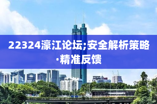 22324濠江論壇;安全解析策略·精準反饋