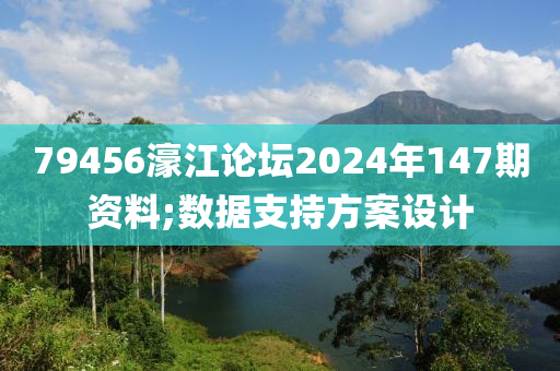 79456濠江論壇2024年147期資料;數(shù)據(jù)支持方案設(shè)計(jì)