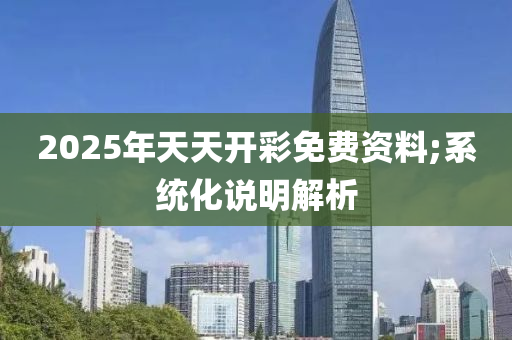 2025年天天開彩免費資料;系統(tǒng)化說明解析