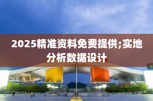 2025精準資料免費提供;實地分析數(shù)據(jù)設(shè)計