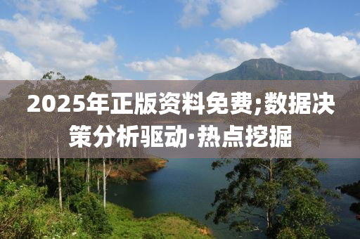 2025年正版資料免費;數(shù)據(jù)決策分析驅(qū)動·熱點挖掘