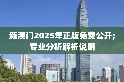 新澳門2025年正版免費公開;專業(yè)分析解析說明