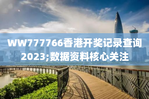 WW777766香港開獎記錄查詢2023;數(shù)據(jù)資料核心關(guān)注