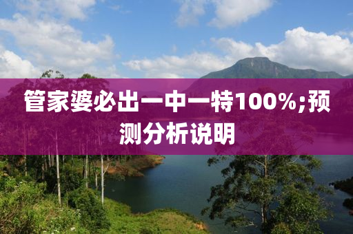 管家婆必出一中一特100%;預(yù)測分析說明