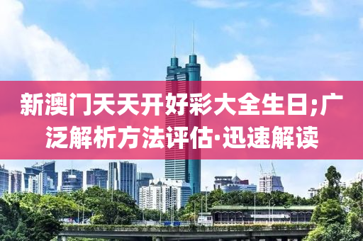 新澳門天天開好彩大全生日;廣泛解析方法評估·迅速解讀