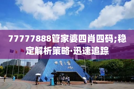 77777888管家婆四肖四碼;穩(wěn)定解析策略·迅速追蹤