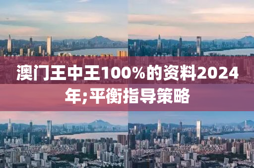 澳門王中王100%的資料2024年;平衡指導(dǎo)策略