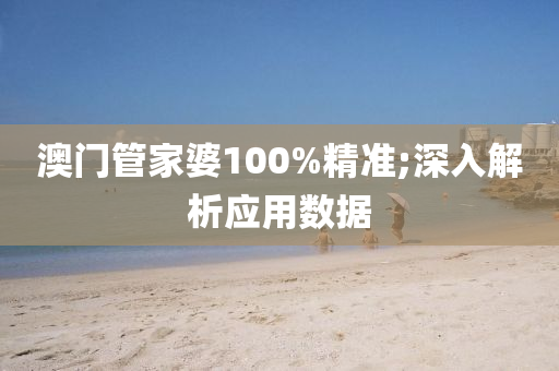 澳門管家婆100%精準(zhǔn);深入解析應(yīng)用數(shù)據(jù)