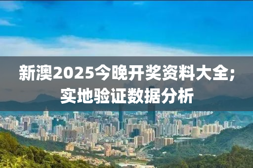 新澳2025今晚開獎資料大全;實地驗證數(shù)據(jù)分析