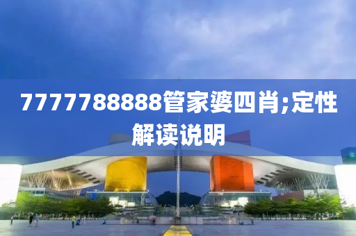 7777788888管家婆四肖;定性解讀說明