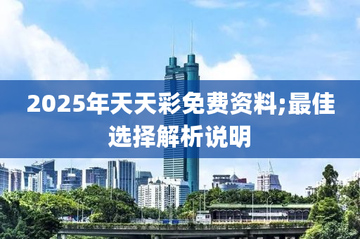 2025年天天彩免費(fèi)資料;最佳選擇解析說明