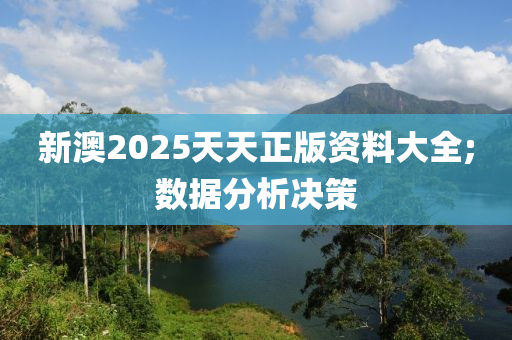 新澳2025天天正版資料大全;數(shù)據(jù)分析決策