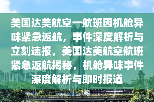 美國(guó)達(dá)美航空一航班因機(jī)艙異味緊急返航，事件深度解析與立刻速報(bào)，美國(guó)達(dá)美航空航班緊急返航揭秘，機(jī)艙異味事件深度解析與即時(shí)報(bào)道