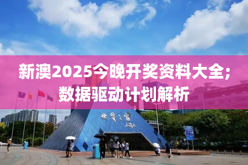 新澳2025今晚開獎資料大全;數據驅動計劃解析