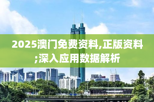 2025澳門免費(fèi)資料,正版資料;深入應(yīng)用數(shù)據(jù)解析