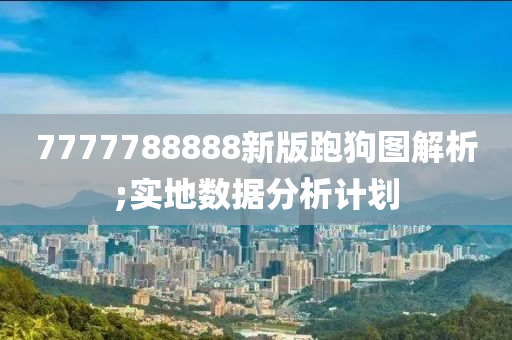 7777788888新版跑狗圖解析;實地數(shù)據(jù)分析計劃