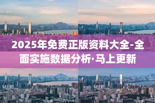 2025年免費(fèi)正版資料大全-全面實施數(shù)據(jù)分析·馬上更新