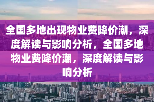 全國多地出現(xiàn)物業(yè)費(fèi)降價潮，深度解讀與影響分析，全國多地物業(yè)費(fèi)降價潮，深度解讀與影響分析