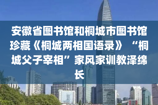 安徽省圖書館和桐城市圖書館珍藏《桐城兩相國語錄》 “桐城父子宰相”家風(fēng)家訓(xùn)教澤綿長