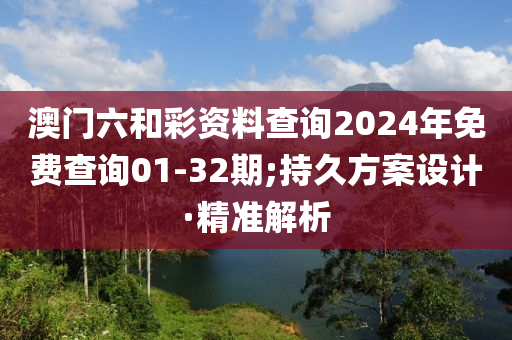 澳門(mén)六和彩資料查詢2024年免費(fèi)查詢01-32期;持久方案設(shè)計(jì)·精準(zhǔn)解析