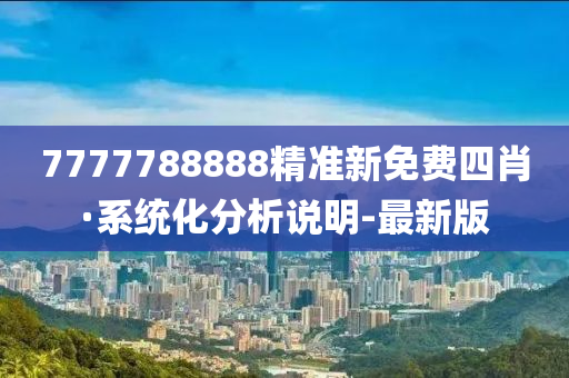 7777788888精準新免費四肖·系統(tǒng)化分析說明-最新版