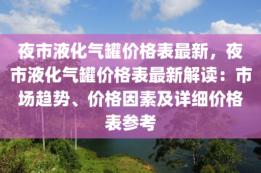 夜市液化氣罐價(jià)格表最新，夜市液化氣罐價(jià)格表最新解讀：市場(chǎng)趨勢(shì)、價(jià)格因素及詳細(xì)價(jià)格表參考